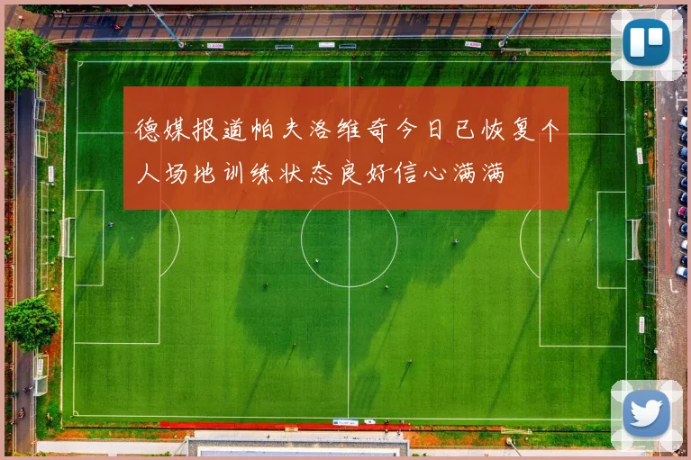 德媒报道帕夫洛维奇今日已恢复个人场地训练状态良好信心满满