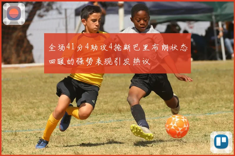 全场41分4助攻4抢断巴里布朗状态回暖的强势表现引发热议