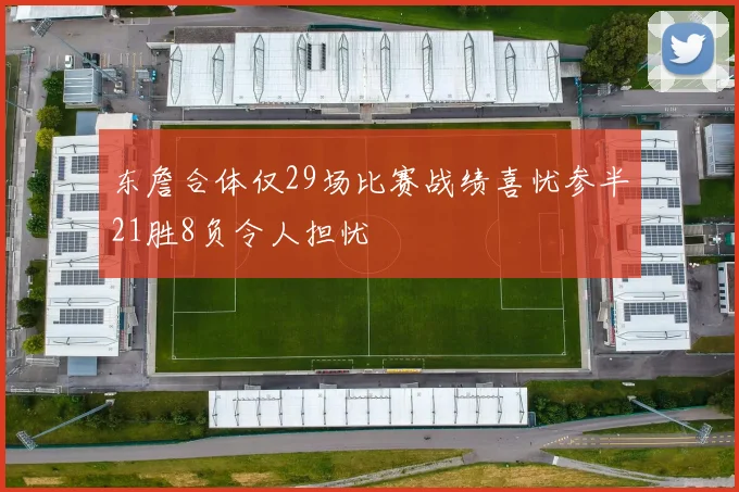 东詹合体仅29场比赛战绩喜忧参半21胜8负令人担忧