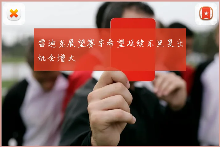 雷迪克展望赛季希望延续东里复出机会增大
