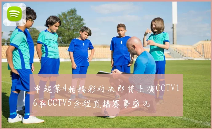 中超第4轮精彩对决即将上演CCTV16和CCTV5全程直播赛事盛况